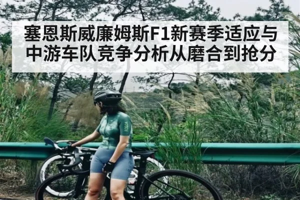 塞恩斯威廉姆斯F1新赛季适应与中游车队竞争分析从磨合到抢分
