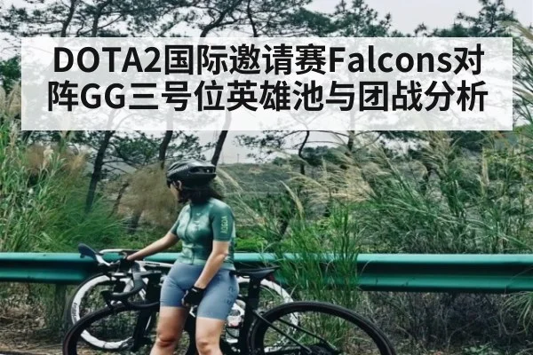 DOTA2国际邀请赛Falcons对阵GG三号位英雄池与团战分析