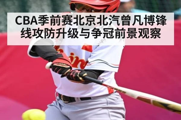 CBA季前赛北京北汽曾凡博锋线攻防升级与争冠前景观察