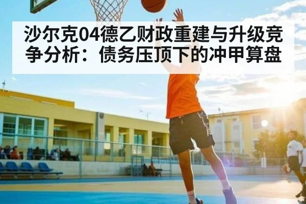 沙尔克04德乙财政重建与升级竞争分析：债务压顶下的冲甲算盘