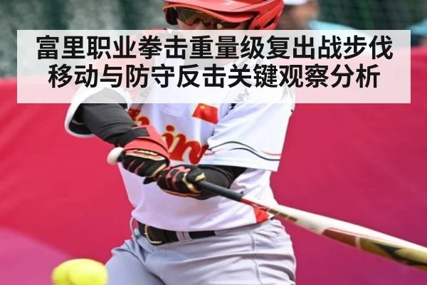 富里职业拳击重量级复出战步伐移动与防守反击关键观察分析