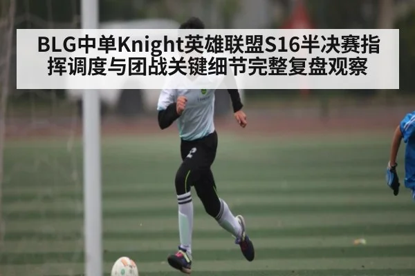 BLG中单Knight英雄联盟S16半决赛指挥调度与团战关键细节完整复盘观察
